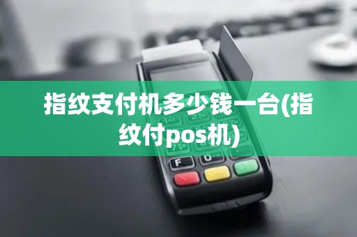 指纹支付机多少钱一台(指纹付pos机)