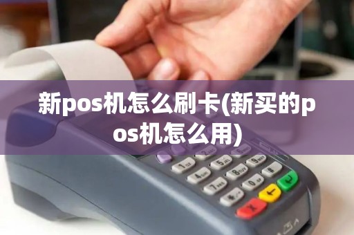 新pos机怎么刷卡(新买的pos机怎么用)