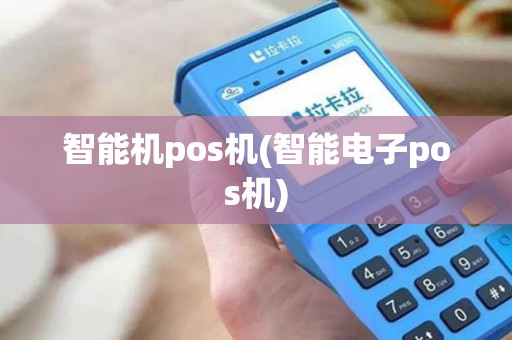 智能机pos机(智能电子pos机)