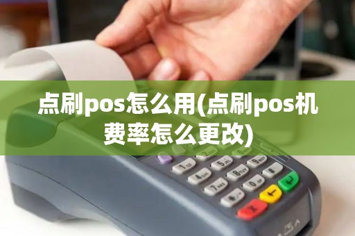 点刷pos怎么用(点刷pos机费率怎么更改)