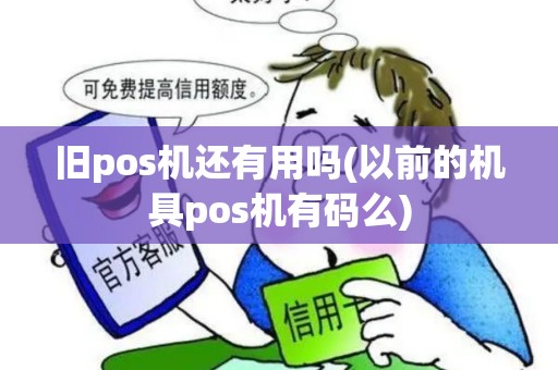 旧pos机还有用吗(以前的机具pos机有码么)