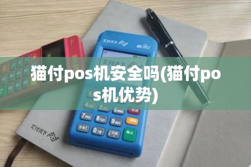 猫付pos机安全吗(猫付pos机优势)