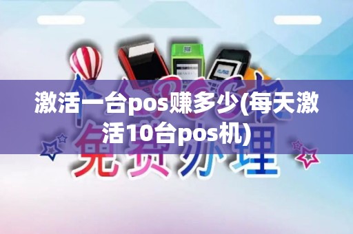 激活一台pos赚多少(每天激活10台pos机)
