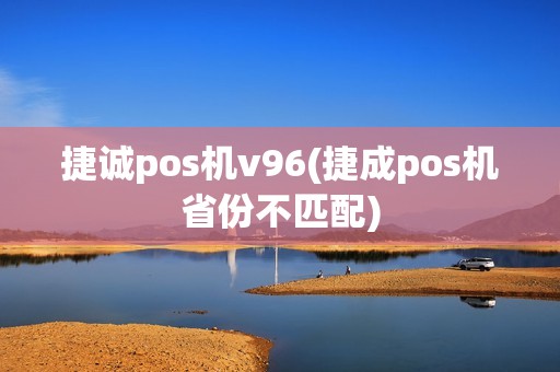 捷诚pos机v96(捷成pos机省份不匹配)