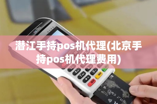 潜江手持pos机代理(北京手持pos机代理费用)