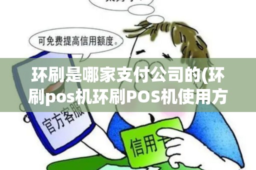 环刷是哪家支付公司的(环刷pos机环刷POS机使用方法)