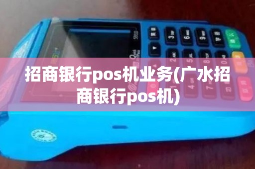 招商银行pos机业务(广水招商银行pos机)
