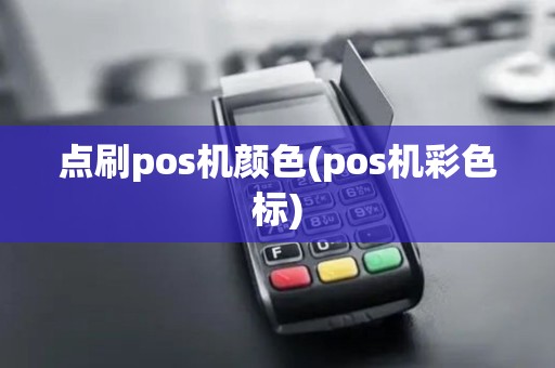 点刷pos机颜色(pos机彩色标) 点刷pos机颜色(pos机彩色标)