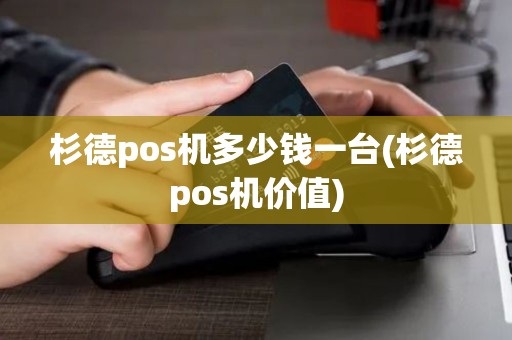 杉德pos机多少钱一台(杉德pos机价值) 杉德pos机多少钱一台(杉德pos机价值)