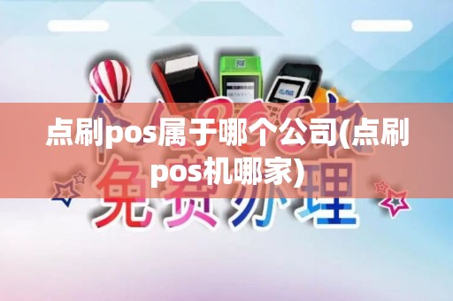 点刷pos属于哪个公司(点刷pos机哪家)