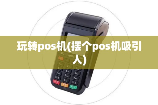 玩转pos机(摆个pos机吸引人)