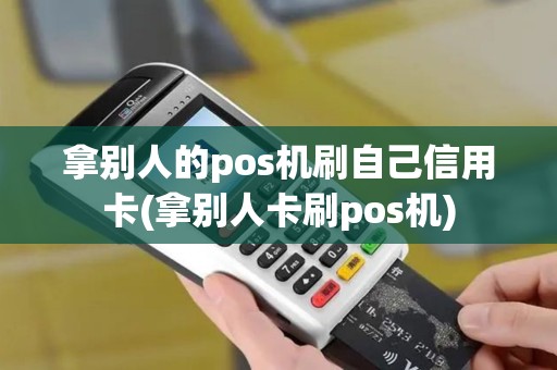 拿别人的pos机刷自己信用卡(拿别人卡刷pos机)