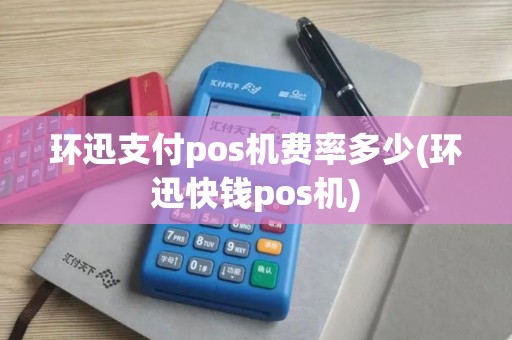 环迅支付pos机费率多少(环迅快钱pos机)