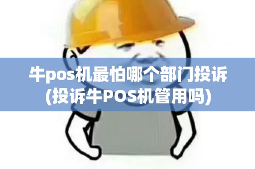 牛pos机最怕哪个部门投诉(投诉牛POS机管用吗)