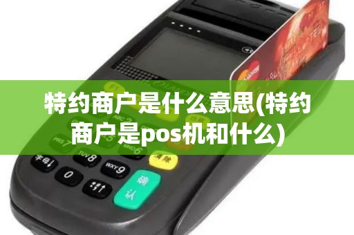 特约商户是什么意思(特约商户是pos机和什么)