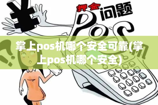 掌上pos机哪个安全可靠(掌上pos机哪个安全)