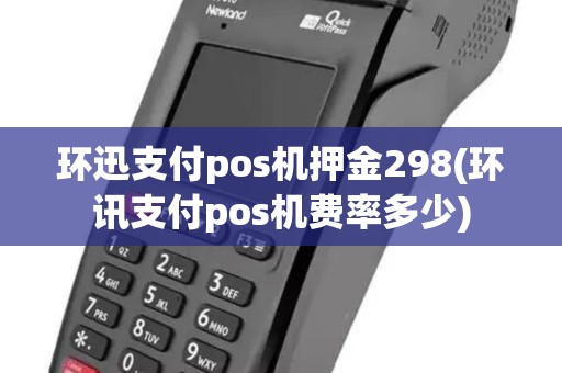 环迅支付pos机押金298(环讯支付pos机费率多少)