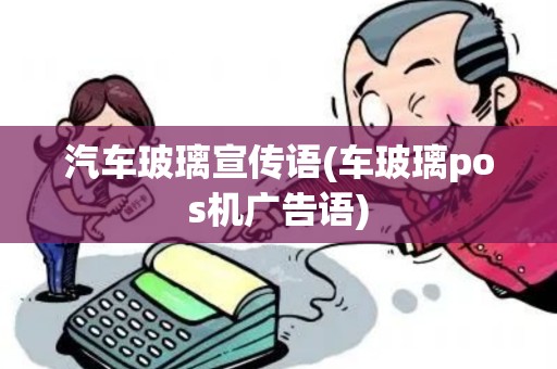 汽车玻璃宣传语(车玻璃pos机广告语)