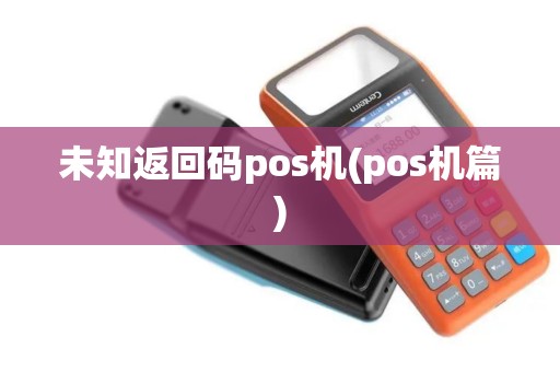 未知返回码pos机(pos机篇)