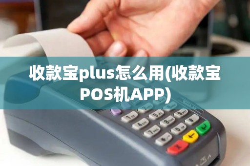 收款宝plus怎么用(收款宝POS机APP)