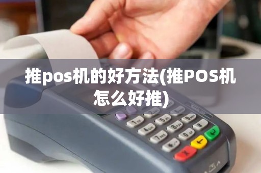 推pos机的好方法(推POS机怎么好推)