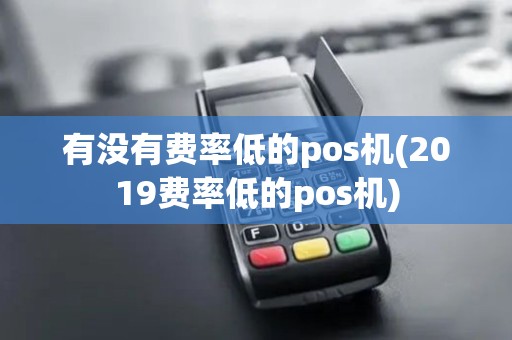 有没有费率低的pos机(2019费率低的pos机)