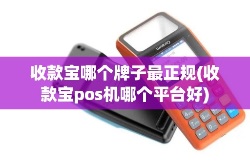 收款宝哪个牌子最正规(收款宝pos机哪个平台好)