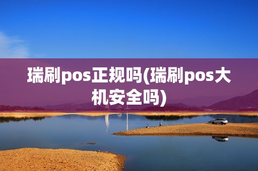 瑞刷pos正规吗(瑞刷pos大机安全吗)