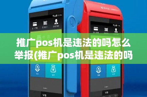 推广pos机是违法的吗怎么举报(推广pos机是违法的吗)
