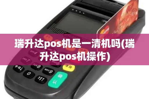 瑞升达pos机是一清机吗(瑞升达pos机操作)