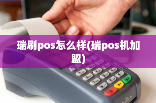 瑞刷pos怎么样(瑞pos机加盟)