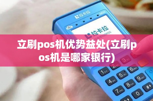 立刷pos机优势益处(立刷pos机是哪家银行)