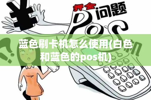 蓝色刷卡机怎么使用(白色和蓝色的pos机) 蓝色刷卡机怎么使用(白色和蓝色的pos机)