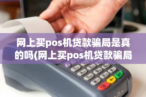 网上买pos机贷款骗局是真的吗(网上买pos机贷款骗局)