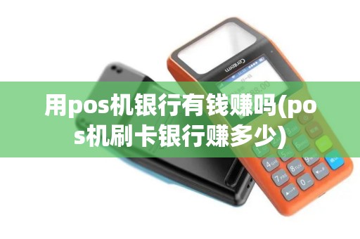 用pos机银行有钱赚吗(pos机刷卡银行赚多少)