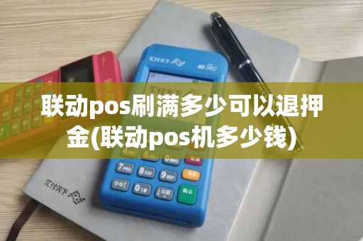 联动pos刷满多少可以退押金(联动pos机多少钱)