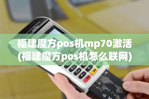福建魔方pos机mp70激活(福建魔方pos机怎么联网)