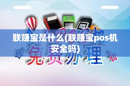 联赚宝是什么(联赚宝pos机安全吗)