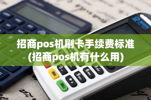 招商pos机刷卡手续费标准(招商pos机有什么用)