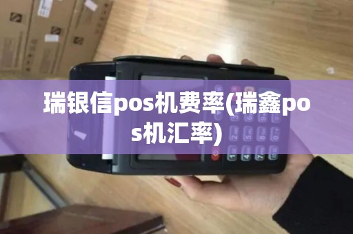 瑞银信pos机费率(瑞鑫pos机汇率)
