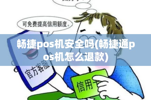 畅捷pos机安全吗(畅捷通pos机怎么退款)