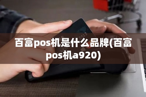 百富pos机是什么品牌(百富pos机a920)