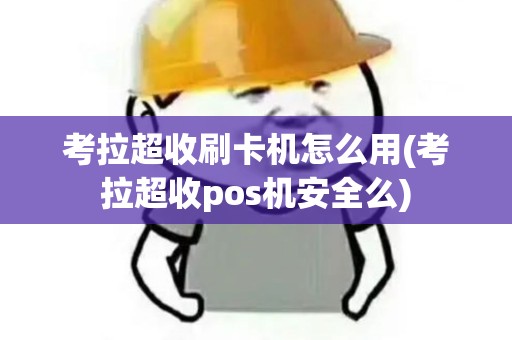 考拉超收刷卡机怎么用(考拉超收pos机安全么)