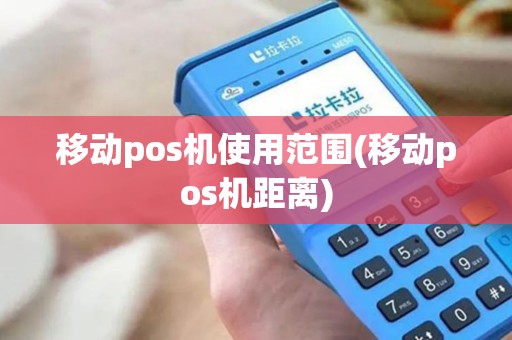 移动pos机使用范围(移动pos机距离)