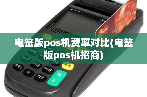 电签版pos机费率对比(电签版pos机招商)
