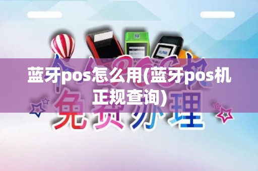 蓝牙pos怎么用(蓝牙pos机正规查询)