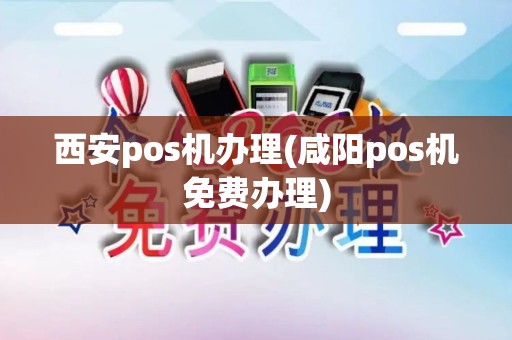 西安pos机办理(咸阳pos机免费办理)
