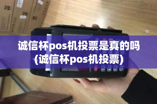 诚信杯pos机投票是真的吗(诚信杯pos机投票)