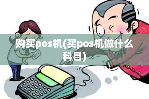 购买pos机(买pos机做什么科目)