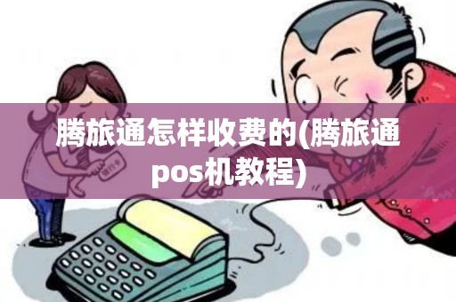 腾旅通怎样收费的(腾旅通pos机教程)